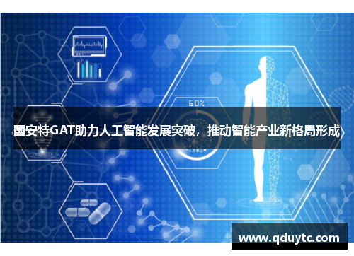 国安特GAT助力人工智能发展突破，推动智能产业新格局形成